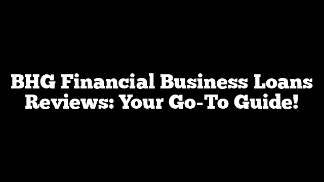 BHG Financial Business Loans Reviews: Your Go-To Guide!