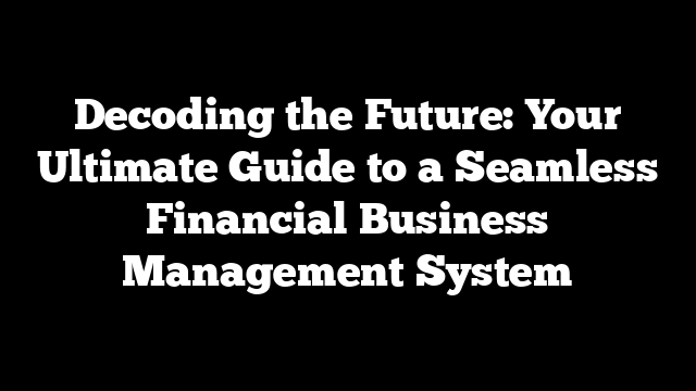 Decoding the Future: Your Ultimate Guide to a Seamless Financial Business Management System