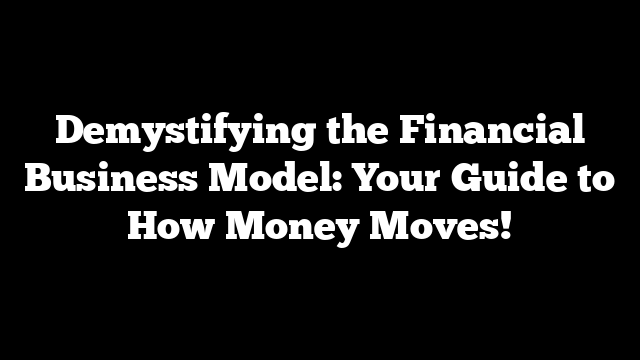 Demystifying the Financial Business Model: Your Guide to How Money Moves!