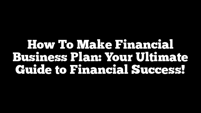 How To Make Financial Business Plan: Your Ultimate Guide to Financial Success!