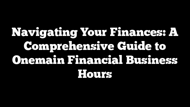 Navigating Your Finances: A Comprehensive Guide to Onemain Financial Business Hours