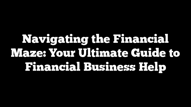 Navigating the Financial Maze: Your Ultimate Guide to Financial Business Help