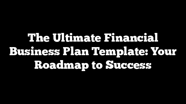 The Ultimate Financial Business Plan Template: Your Roadmap to Success