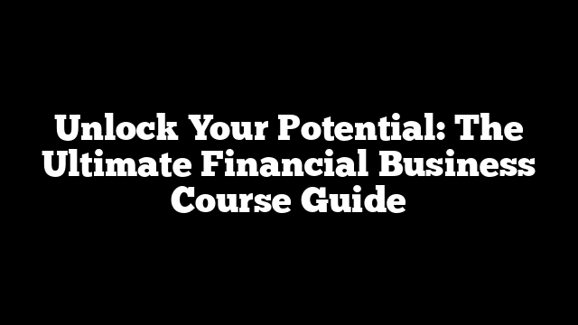 Unlock Your Potential: The Ultimate Financial Business Course Guide