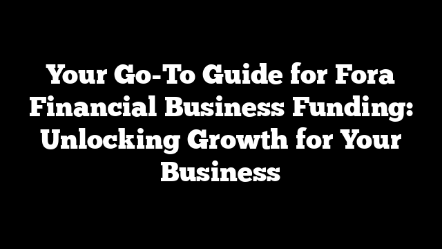 Your Go-To Guide for Fora Financial Business Funding: Unlocking Growth for Your Business