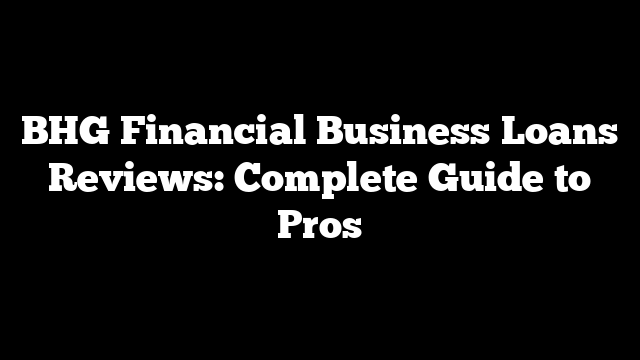 BHG Financial Business Loans Reviews: Complete Guide to Pros