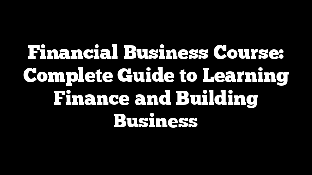 Financial Business Course: Complete Guide to Learning Finance and Building Business