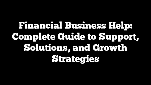Financial Business Help: Complete Guide to Support, Solutions, and Growth Strategies