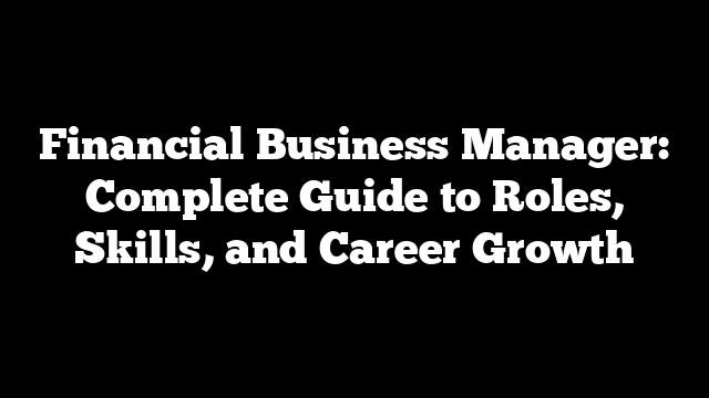 Financial Business Manager: Complete Guide to Roles, Skills, and Career Growth