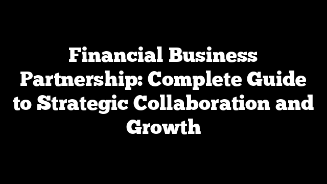 Financial Business Partnership: Complete Guide to Strategic Collaboration and Growth