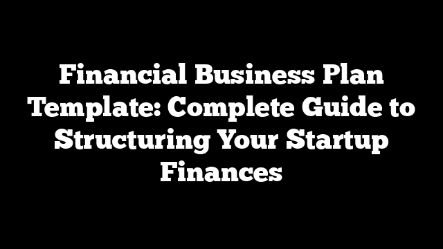Financial Business Plan Template: Complete Guide to Structuring Your Startup Finances