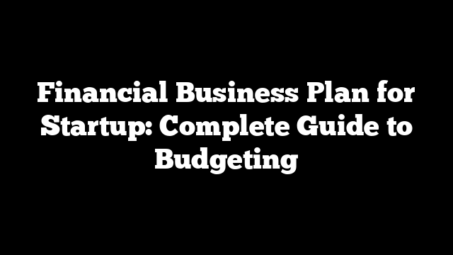 Financial Business Plan for Startup: Complete Guide to Budgeting
