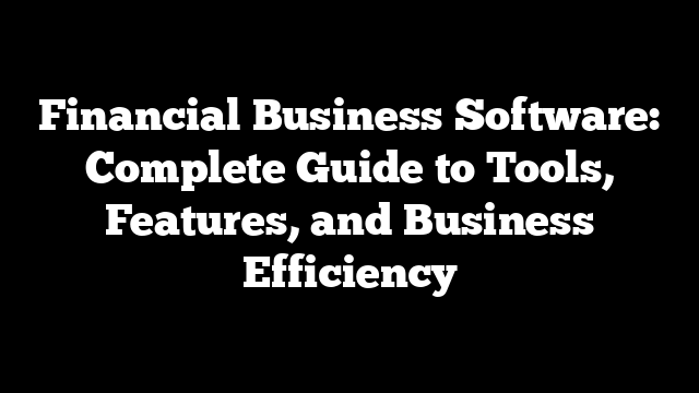Financial Business Software: Complete Guide to Tools, Features, and Business Efficiency