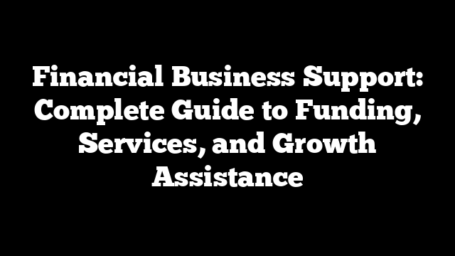 Financial Business Support: Complete Guide to Funding, Services, and Growth Assistance