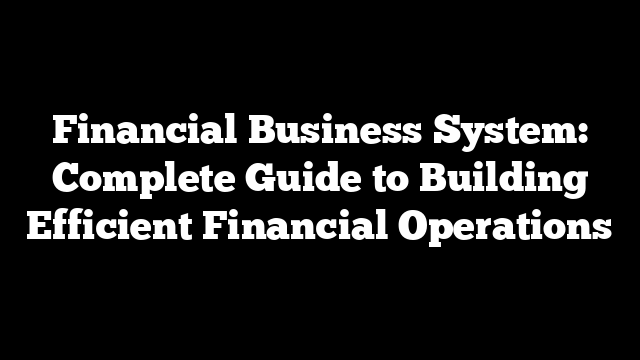 Financial Business System: Complete Guide to Building Efficient Financial Operations