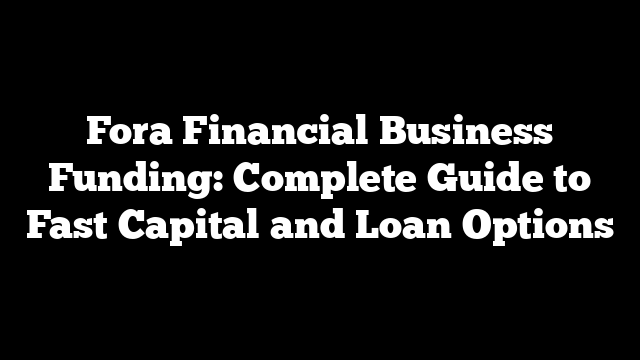 Fora Financial Business Funding: Complete Guide to Fast Capital and Loan Options