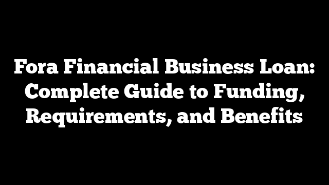 Fora Financial Business Loan: Complete Guide to Funding, Requirements, and Benefits