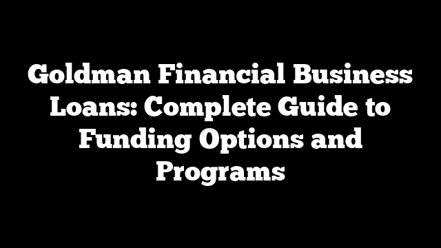 Goldman Financial Business Loans: Complete Guide to Funding Options and Programs