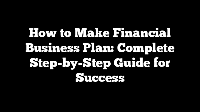 How to Make Financial Business Plan: Complete Step-by-Step Guide for Success
