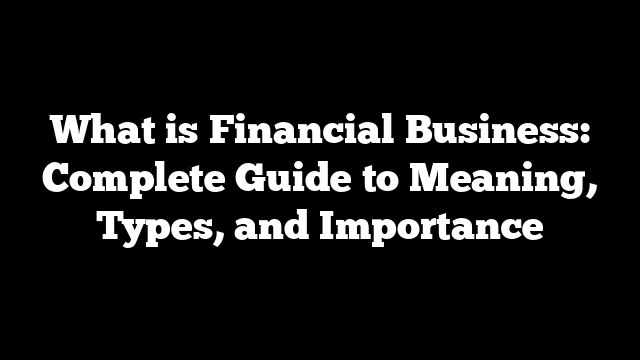 What is Financial Business: Complete Guide to Meaning, Types, and Importance